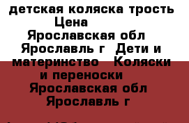 детская коляска трость › Цена ­ 4 000 - Ярославская обл., Ярославль г. Дети и материнство » Коляски и переноски   . Ярославская обл.,Ярославль г.